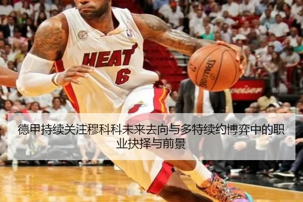 德甲持续关注穆科科未来去向与多特续约博弈中的职业抉择与前景