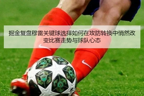 掘金复盘穆雷关键球选择如何在攻防转换中悄然改变比赛走势与球队心态