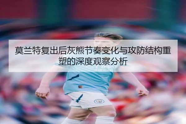 莫兰特复出后灰熊节奏变化与攻防结构重塑的深度观察分析