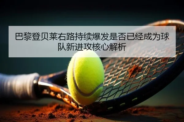 巴黎登贝莱右路持续爆发是否已经成为球队新进攻核心解析
