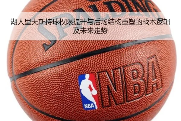 湖人里夫斯持球权限提升与后场结构重塑的战术逻辑及未来走势