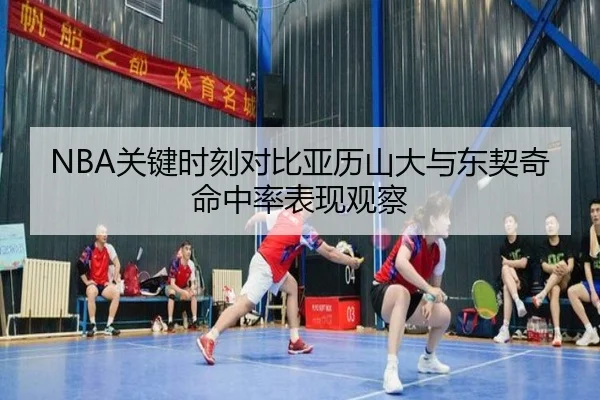 NBA关键时刻对比亚历山大与东契奇命中率表现观察