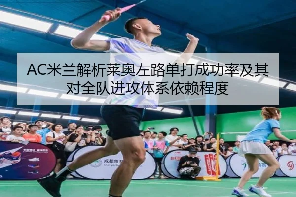 AC米兰解析莱奥左路单打成功率及其对全队进攻体系依赖程度