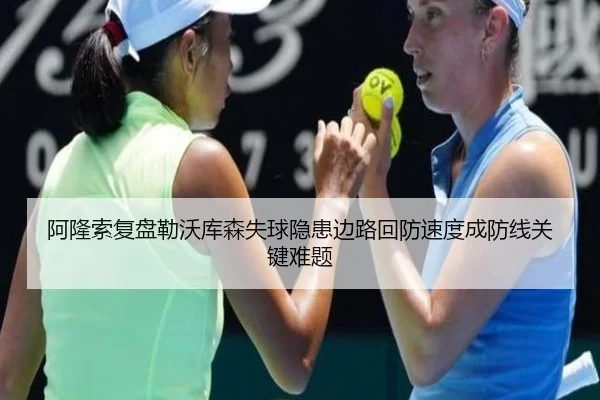阿隆索复盘勒沃库森失球隐患边路回防速度成防线关键难题